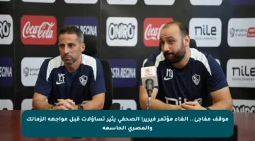 موقف مفاجئ.. إلغاء مؤتمر فيريرا الصحفي يثير تساؤلات قبل مواجهة الزمالك والمصري الحاسمة